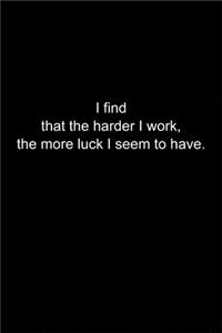 I find that the harder I work, the more luck I seem to have.