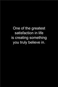 One of the greatest satisfaction in life is creating something you truly believe in.