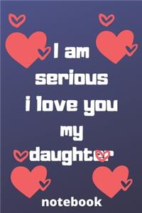 I am serious I love you my daughter notebook