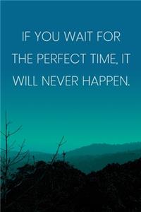 Inspirational Quote Notebook - 'If You Wait For The Perfect Time, It Will Never Happen.' - Inspirational Journal to Write in