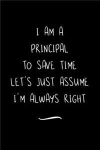 I Am A Principal To Save Time Let's Just Assume I'm Always Right