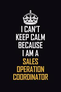 I Can't Keep Calm Because I Am A Sales Operation Coordinator