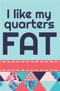 I Like My Quarters Fat