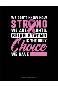 We Don't Know How Strong We Are Until Being Strong Is The Only Choice We Have
