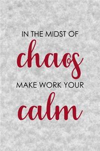 In The Midst Of Chaos Make Work Your Calm