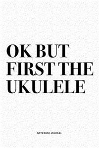 Ok But First The Ukulele