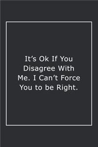 It's Ok If You Disagree With Me. I Can't Force You to be Right.