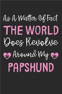As A Matter Of Fact The World Does Revolve Around My Papshund