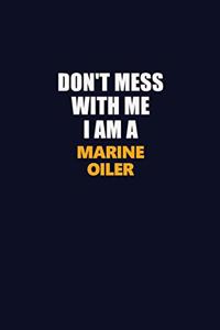 Don't Mess With Me I Am A Marine Oiler
