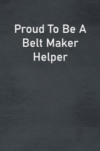 Proud To Be A Belt Maker Helper