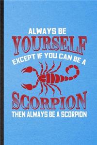Always be yourself except if you can Be a scorpion then always be a scorpion