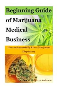 Beginning Guide of Marijuana Medical Business: How to Successfully Run a Marijuana Dispensary