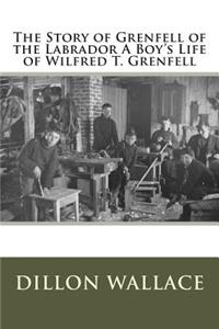 The Story of Grenfell of the Labrador a Boy's Life of Wilfred T. Grenfell