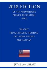 2016-2017 Refuge-Specific Hunting and Sport Fishing Regulations (US Fish and Wildlife Service Regulation) (FWS) (2018 Edition)