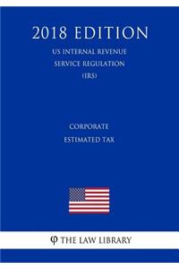 Corporate Estimated Tax (US Internal Revenue Service Regulation) (IRS) (2018 Edition)