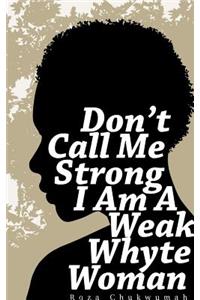 Don't Call Me Strong I Am A Weak Whyte Woman