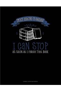 I'm Not Addicted to Reading I Can Stop as Soon as I Finish This Book