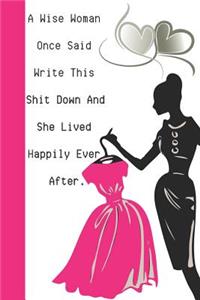 A Wise Woman Once Said Write This Shit Down and She Lived Happily Ever After.