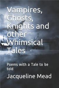 Vampires, Ghosts, Knights and Other Whimsical Tales: Poems with a Tale to Be Told