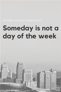 Someday is not a day of the week
