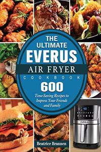 The Ultimate EVERUS Air Fryer Cookbook: 600 Time-Saving Recipes to Impress Your Friends and Family