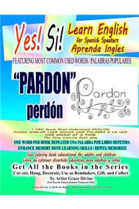 Yes Si Learn English for Spanish Speakers FEATURING MOST COMMON USED WORDS / PALABRAS POPULARES PARDON perdón I CAN Speak Read Understand ENGLISH PUEDO HABLAR LEER INGLES UNA PALABRA A LA VEZ ONE WORD AT A TIME The Easy Coloring Book Way