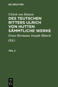 Ulrich Von Hutten: Des Teutschen Ritters Ulrich Von Hutten Sämmtliche Werke. Teil 2