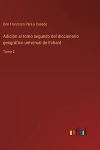 Adición al tomo segundo del diccionario geográfico universal de Echard