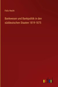 Bankwesen und Bankpolitik in den süddeutschen Staaten 1819-1875
