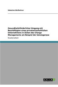 Gesundheitsförderlicher Umgang mit Beschäftigten eines privatwirtschaftlichen Unternehmens in Zeiten des Change Managements am Beispiel der Salutogenese