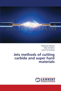 Jets methods of cutting carbide and super hard materials
