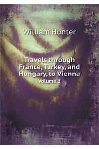 Travels Through France, Turkey, and Hungary, to Vienna Volume 1