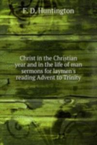 Christ in the Christian year and in the life of man sermons for laymen's reading Advent to Trinity