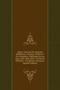 Figaro: Coleccion De Articulos Dramaticos, Literarios, Politicos Y De Costumbres. Publicados En Los Anos 1832, 1833, 1834 Y 1835 En El Pobrecito . Y La Revista-mensajero (Spanish Edition)