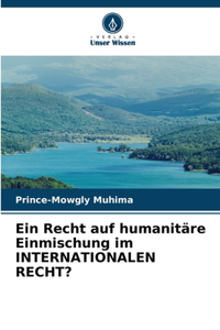 Recht auf humanitäre Einmischung im INTERNATIONALEN RECHT?