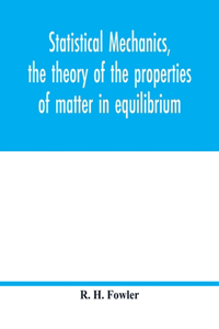 Statistical mechanics, the theory of the properties of matter in equilibrium