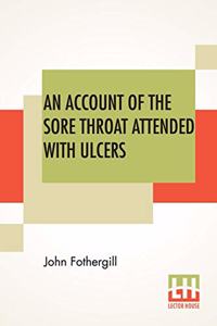 An Account Of The Sore Throat Attended With Ulcers