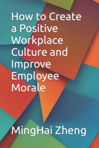 How to Create a Positive Workplace Culture and Improve Employee Morale