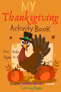 My Thanksgiving Activity Book For Kids Ages 4-8: Fun Thanksgiving Riddles and Trick Questions for Kids and Family, Thanksgiving Activities For Kids, Coloring Pages, Mazes, Riddles & Jokes, Search W