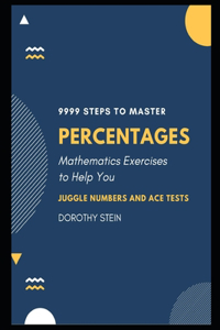 9999 Steps to Master Percentages: Mathematics Exercises to help you Juggle Numbers and Ace Tests