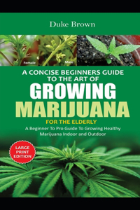 A Concise Beginners Guide to the Art of Growing Marijuana Indoor For The Elderly