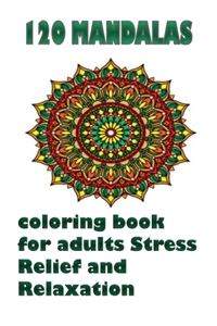 120 Mandalas coloring book for adults Stress Relief and Relaxation: An Adult Coloring Book Featuring 120 of the World's Most Beautiful Mandalas for Stress Relief and Relaxation