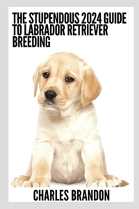The Stupendous 2024 Guide To Labrador Retriever Breeding