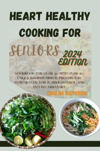 Heart-Healthy Cooking for Seniors: Cookbook for Over 50 with Over 20 Unique Recipes High in Protein and Antioxidants, Low in Cholesterol, and Anti-Inflammatory