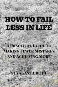 How to Fail Less in Life: A Practical Guide to Making Fewer Mistakes and Achieving More