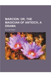 Marcion; Or, the Magician of Antioch, a Drama