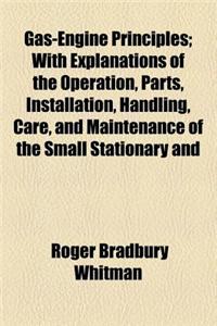 Gas-Engine Principles; With Explanations of the Operation, Parts, Installation, Handling, Care, and Maintenance of the Small Stationary and Marine Eng