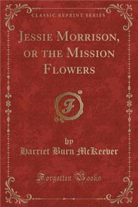 Jessie Morrison, or the Mission Flowers (Classic Reprint)