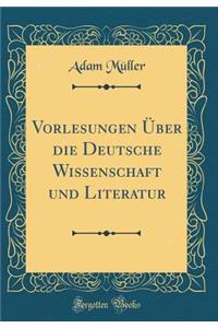 Vorlesungen ï¿½ber Die Deutsche Wissenschaft Und Literatur (Classic Reprint)