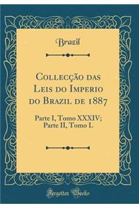 Collecï¿½ï¿½o Das Leis Do Imperio Do Brazil de 1887: Parte I, Tomo XXXIV; Parte II, Tomo L (Classic Reprint)